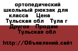 ортопедический школьный рюкзак для 1-3 класса. › Цена ­ 2 500 - Тульская обл., Тула г. Другое » Продам   . Тульская обл.